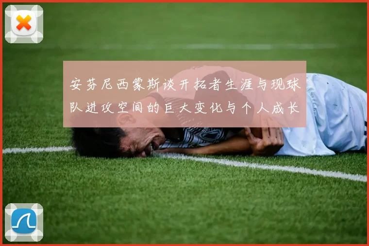 安芬尼西蒙斯谈开拓者生涯与现球队进攻空间的巨大变化与个人成长