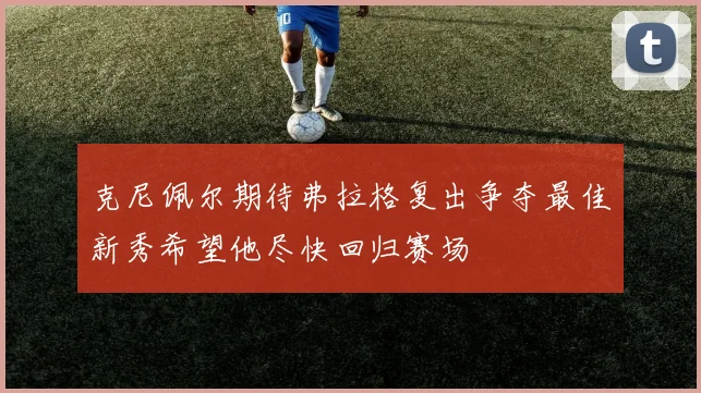 克尼佩尔期待弗拉格复出争夺最佳新秀希望他尽快回归赛场