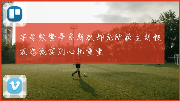 字母频繁寻觅新欢却无所获立刻假装忠诚实则心机重重