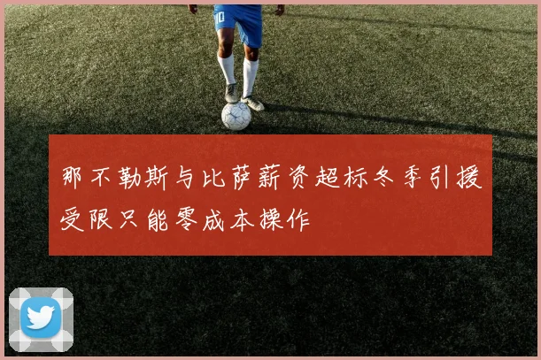 那不勒斯与比萨薪资超标冬季引援受限只能零成本操作