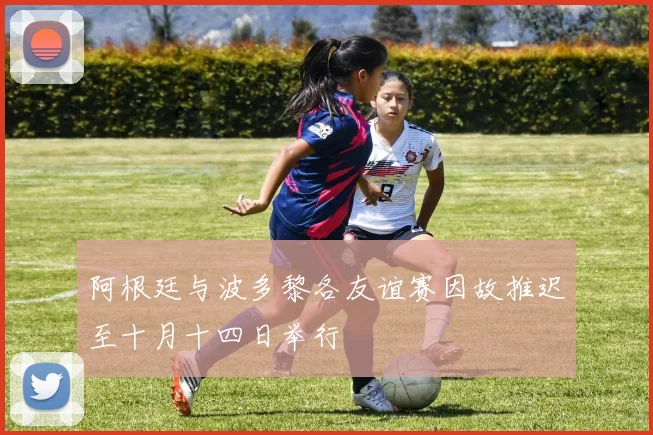 阿根廷与波多黎各友谊赛因故推迟至十月十四日举行