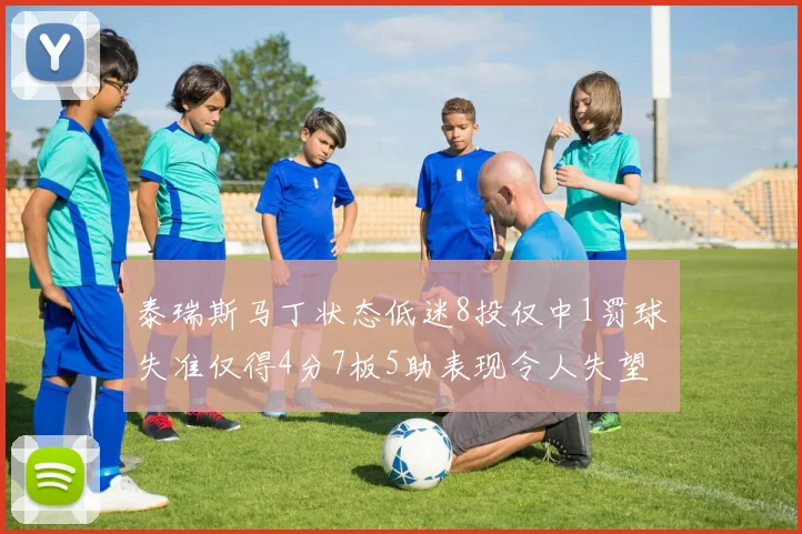 泰瑞斯马丁状态低迷8投仅中1罚球失准仅得4分7板5助表现令人失望