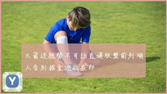 火箭连胜势不可挡直逼联盟前列湖人告别掘金迎战在即
