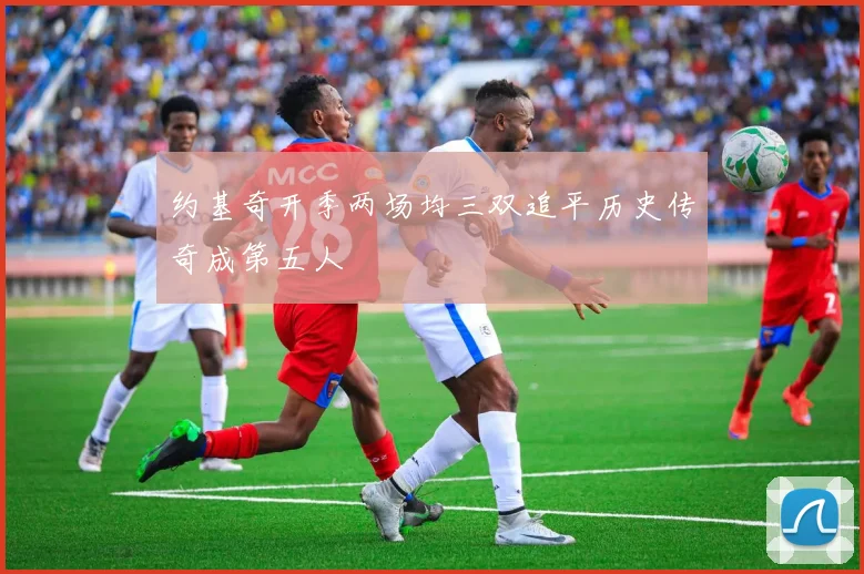 约基奇开季两场均三双追平历史传奇成第五人