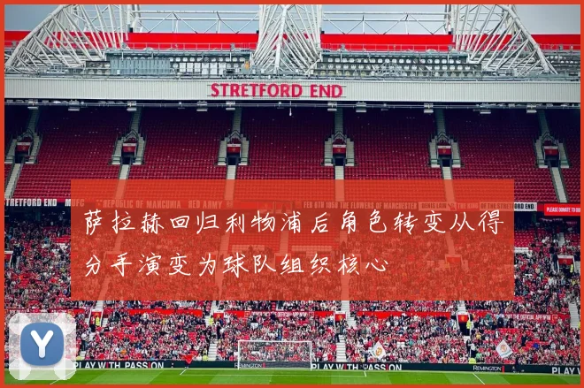 萨拉赫回归利物浦后角色转变从得分手演变为球队组织核心