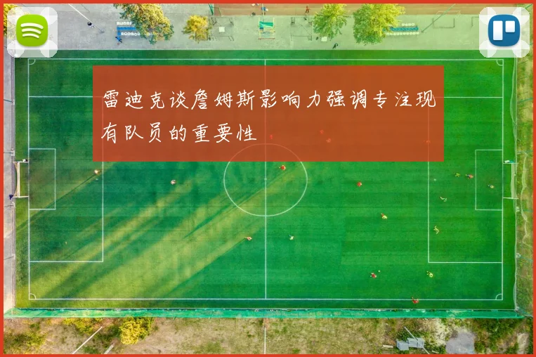 雷迪克谈詹姆斯影响力强调专注现有队员的重要性