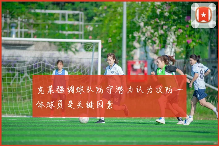 克莱强调球队防守潜力认为攻防一体球员是关键因素